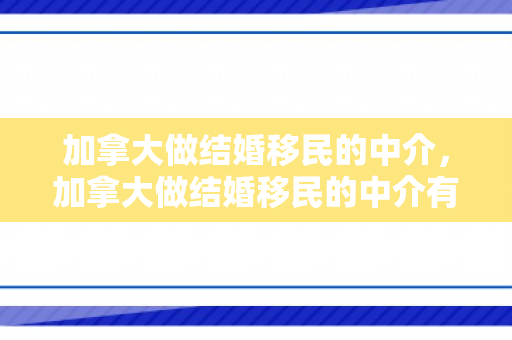 加拿大做结婚移民的中介，加拿大做结婚移民的中介有哪些