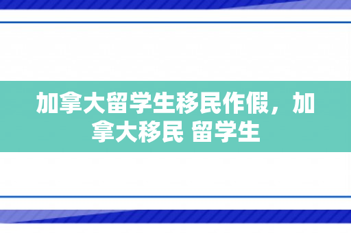 加拿大留学生移民作假，加拿大移民 留学生