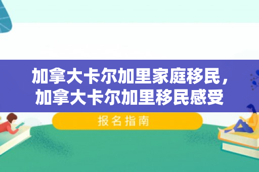 加拿大卡尔加里家庭移民，加拿大卡尔加里移民感受