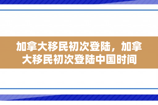 加拿大移民初次登陆，加拿大移民初次登陆中国时间