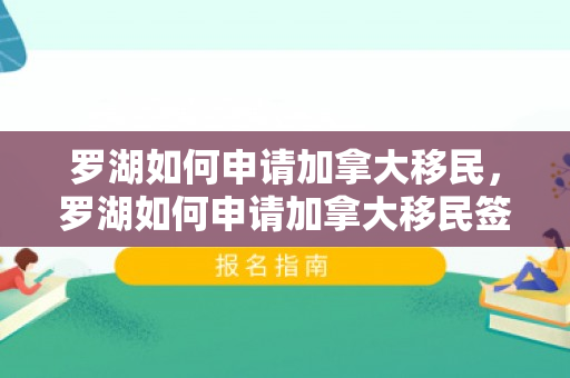 罗湖如何申请加拿大移民，罗湖如何申请加拿大移民签证