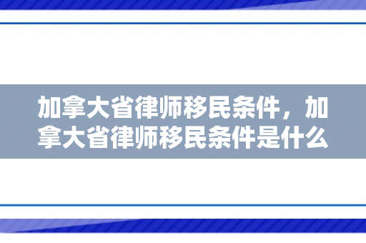 加拿大省律师移民条件，加拿大省律师移民条件是什么
