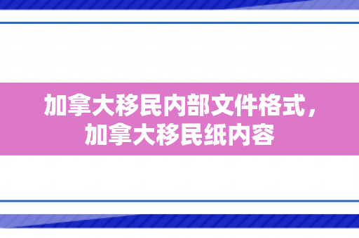 加拿大移民内部文件格式，加拿大移民纸内容