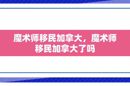 魔术师移民加拿大，魔术师移民加拿大了吗