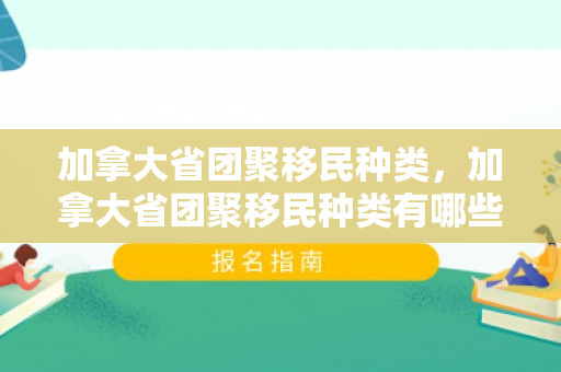 加拿大省团聚移民种类，加拿大省团聚移民种类有哪些