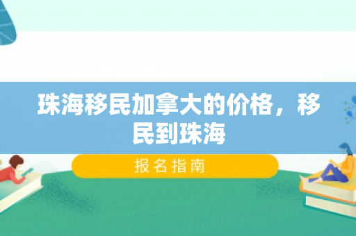 珠海移民加拿大的价格，移民到珠海