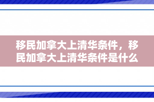 移民加拿大上清华条件，移民加拿大上清华条件是什么