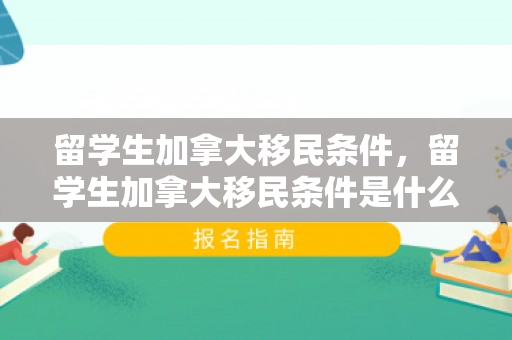 留学生加拿大移民条件，留学生加拿大移民条件是什么