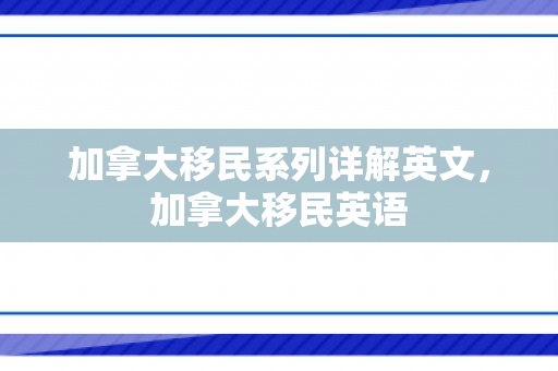 加拿大移民系列详解英文，加拿大移民英语