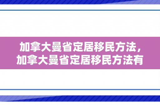 加拿大曼省定居移民方法，加拿大曼省定居移民方法有哪些