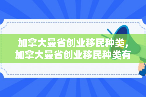 加拿大曼省创业移民种类，加拿大曼省创业移民种类有哪些