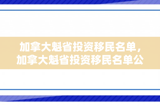 加拿大魁省投资移民名单，加拿大魁省投资移民名单公布