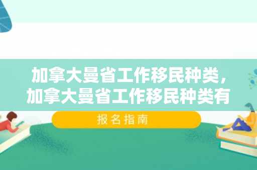 加拿大曼省工作移民种类，加拿大曼省工作移民种类有哪些