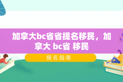 加拿大bc省省提名移民，加拿大 bc省 移民
