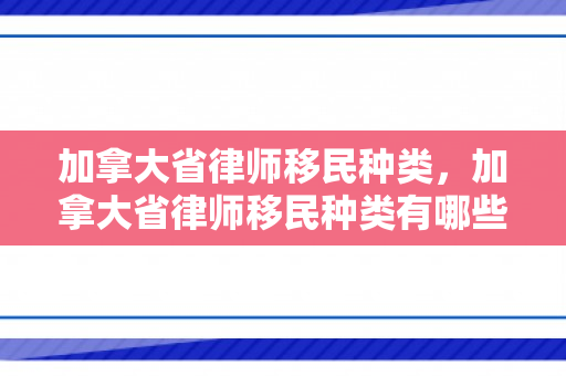 加拿大省律师移民种类，加拿大省律师移民种类有哪些