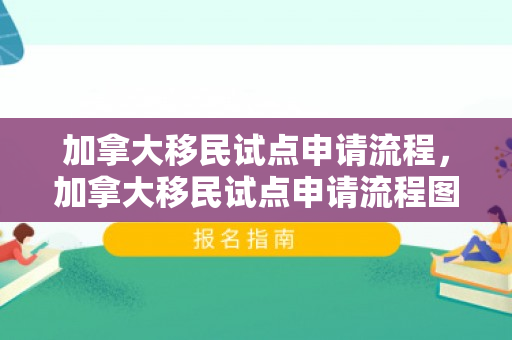 加拿大移民试点申请流程，加拿大移民试点申请流程图