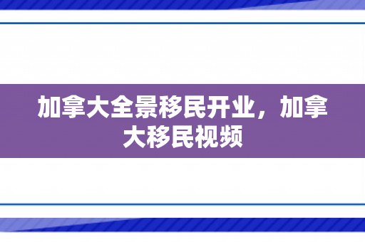 加拿大全景移民开业，加拿大移民视频