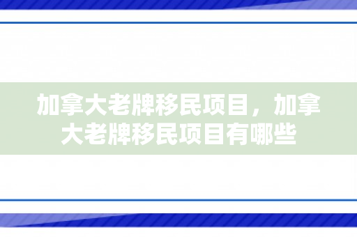 加拿大老牌移民项目，加拿大老牌移民项目有哪些