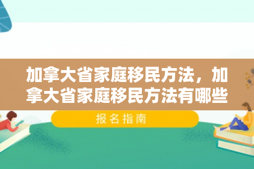 加拿大省家庭移民方法，加拿大省家庭移民方法有哪些