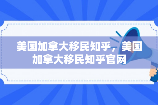 美国加拿大移民知乎，美国加拿大移民知乎官网