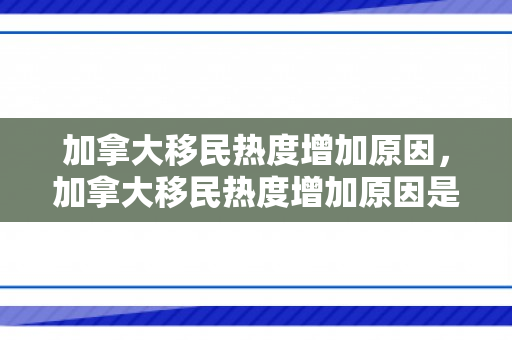 加拿大移民热度增加原因，加拿大移民热度增加原因是什么