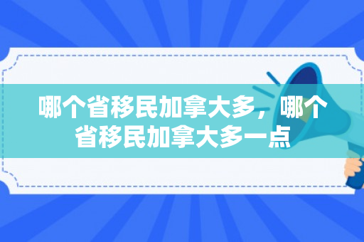 哪个省移民加拿大多，哪个省移民加拿大多一点