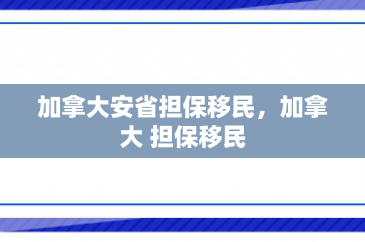 加拿大安省担保移民，加拿大 担保移民