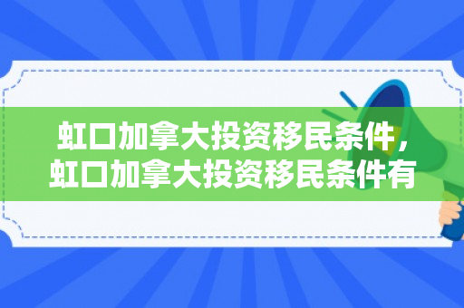 虹口加拿大投资移民条件，虹口加拿大投资移民条件有哪些