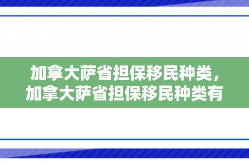 加拿大萨省担保移民种类，加拿大萨省担保移民种类有哪些