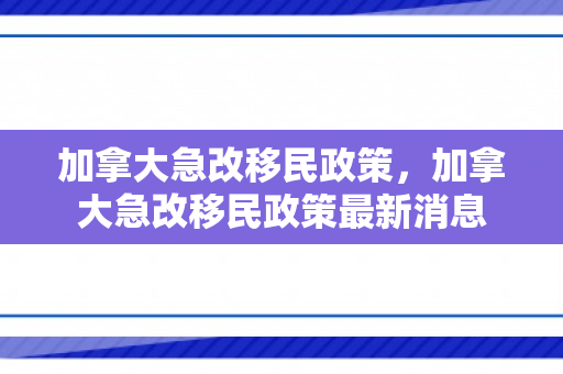 加拿大急改移民政策，加拿大急改移民政策最新消息