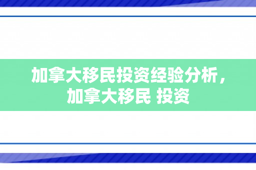 加拿大移民投资经验分析，加拿大移民 投资