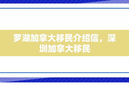 罗湖加拿大移民介绍信，深圳加拿大移民