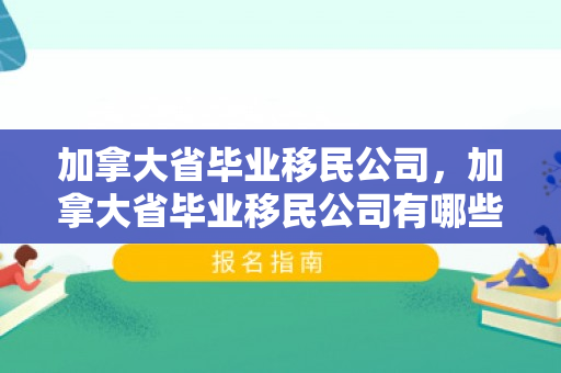 加拿大省毕业移民公司，加拿大省毕业移民公司有哪些