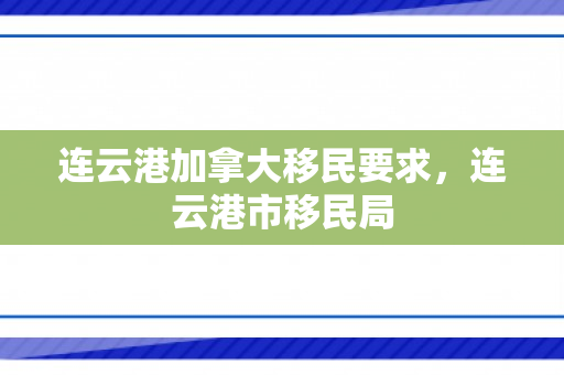 连云港加拿大移民要求，连云港市移民局