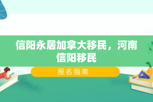 信阳永居加拿大移民，河南信阳移民