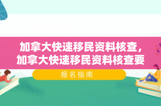 加拿大快速移民资料核查，加拿大快速移民资料核查要多久
