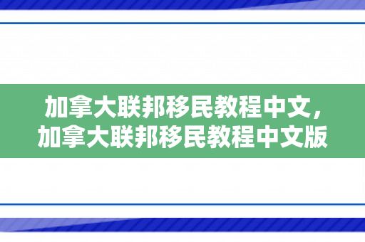 加拿大联邦移民教程中文，加拿大联邦移民教程中文版