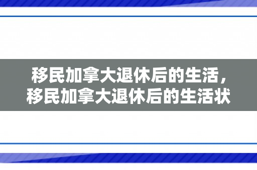 移民加拿大退休后的生活，移民加拿大退休后的生活状况