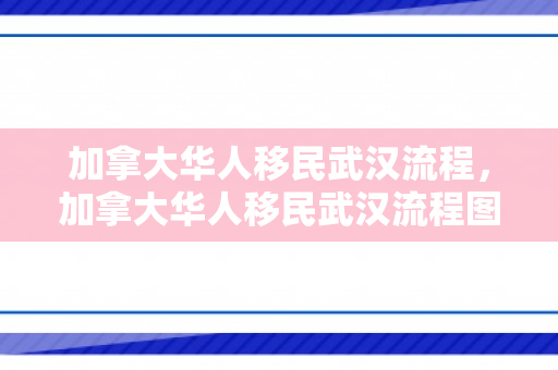 加拿大华人移民武汉流程，加拿大华人移民武汉流程图