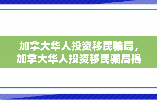 加拿大华人投资移民骗局，加拿大华人投资移民骗局揭秘