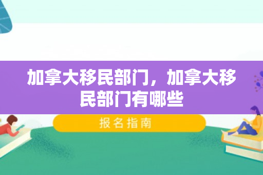 加拿大移民部门，加拿大移民部门有哪些