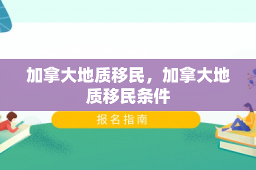 加拿大地质移民，加拿大地质移民条件
