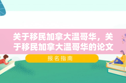 关于移民加拿大温哥华，关于移民加拿大温哥华的论文