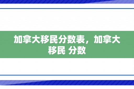 加拿大移民分数表，加拿大移民 分数