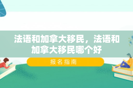 法语和加拿大移民，法语和加拿大移民哪个好
