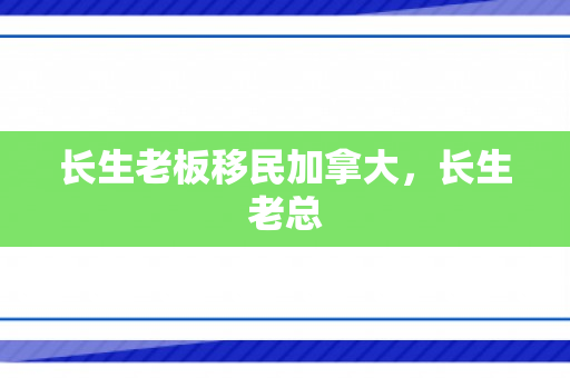 长生老板移民加拿大，长生老总