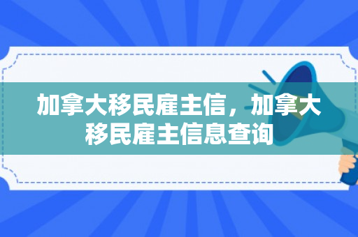 加拿大移民雇主信，加拿大移民雇主信息查询