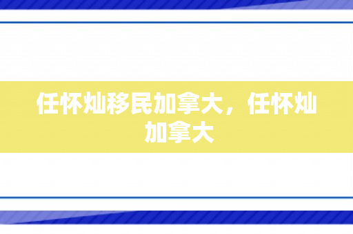 任怀灿移民加拿大，任怀灿 加拿大