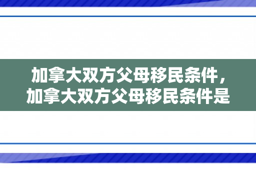 加拿大双方父母移民条件，加拿大双方父母移民条件是什么