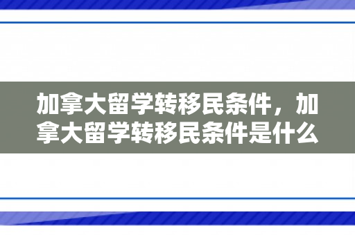 加拿大留学转移民条件，加拿大留学转移民条件是什么